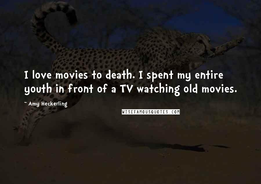 Amy Heckerling Quotes: I love movies to death. I spent my entire youth in front of a TV watching old movies.