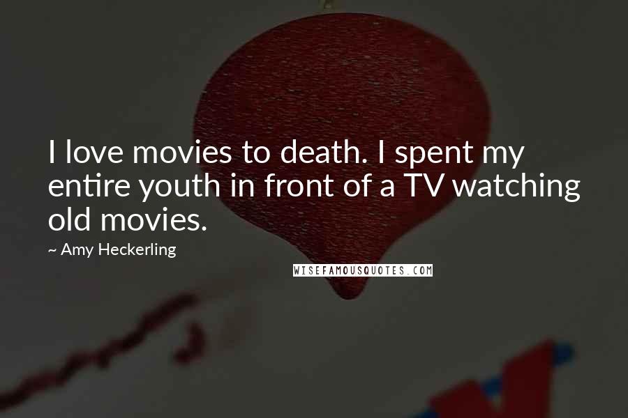Amy Heckerling Quotes: I love movies to death. I spent my entire youth in front of a TV watching old movies.