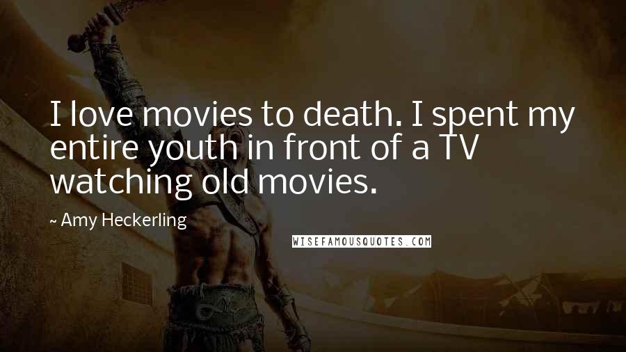 Amy Heckerling Quotes: I love movies to death. I spent my entire youth in front of a TV watching old movies.