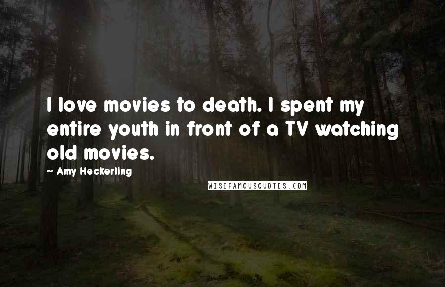 Amy Heckerling Quotes: I love movies to death. I spent my entire youth in front of a TV watching old movies.