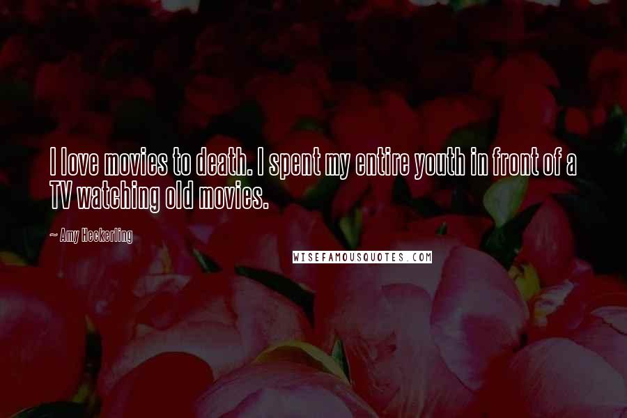 Amy Heckerling Quotes: I love movies to death. I spent my entire youth in front of a TV watching old movies.
