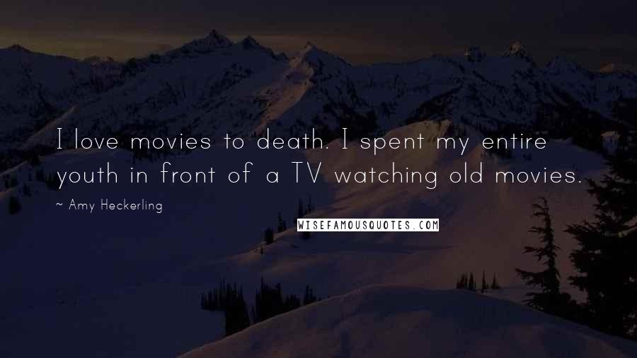 Amy Heckerling Quotes: I love movies to death. I spent my entire youth in front of a TV watching old movies.