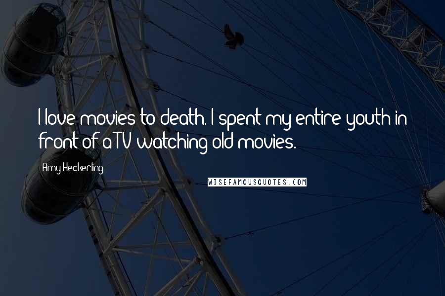 Amy Heckerling Quotes: I love movies to death. I spent my entire youth in front of a TV watching old movies.