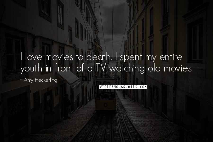 Amy Heckerling Quotes: I love movies to death. I spent my entire youth in front of a TV watching old movies.