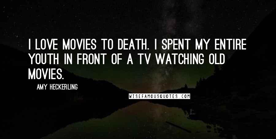 Amy Heckerling Quotes: I love movies to death. I spent my entire youth in front of a TV watching old movies.