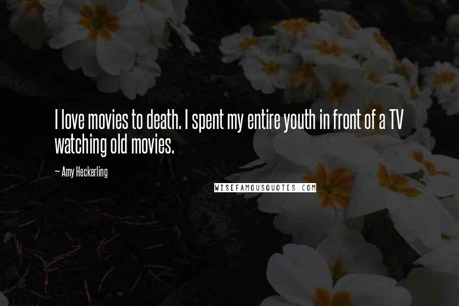 Amy Heckerling Quotes: I love movies to death. I spent my entire youth in front of a TV watching old movies.