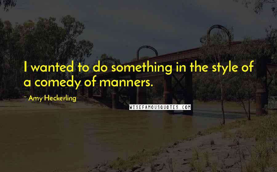 Amy Heckerling Quotes: I wanted to do something in the style of a comedy of manners.