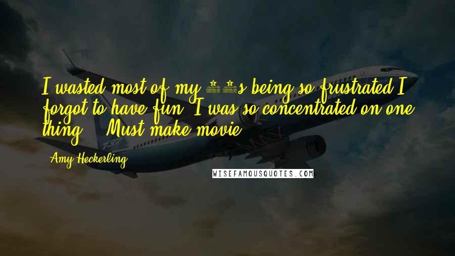 Amy Heckerling Quotes: I wasted most of my 20s being so frustrated I forgot to have fun. I was so concentrated on one thing - 'Must make movie.'