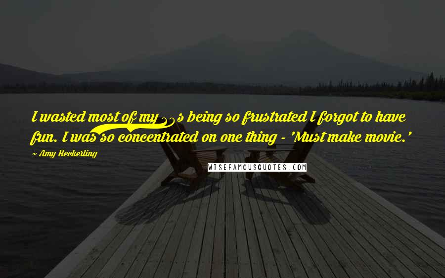 Amy Heckerling Quotes: I wasted most of my 20s being so frustrated I forgot to have fun. I was so concentrated on one thing - 'Must make movie.'