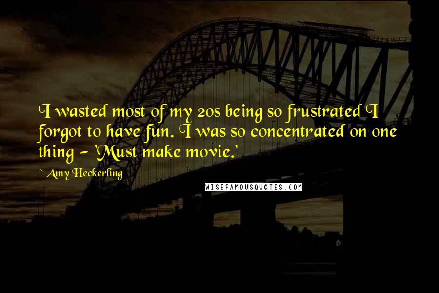 Amy Heckerling Quotes: I wasted most of my 20s being so frustrated I forgot to have fun. I was so concentrated on one thing - 'Must make movie.'