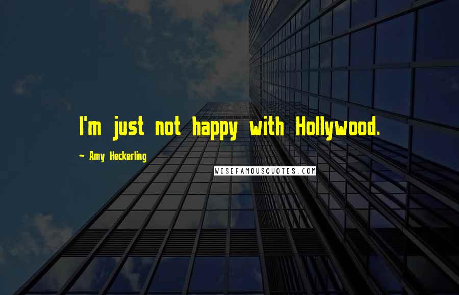 Amy Heckerling Quotes: I'm just not happy with Hollywood.