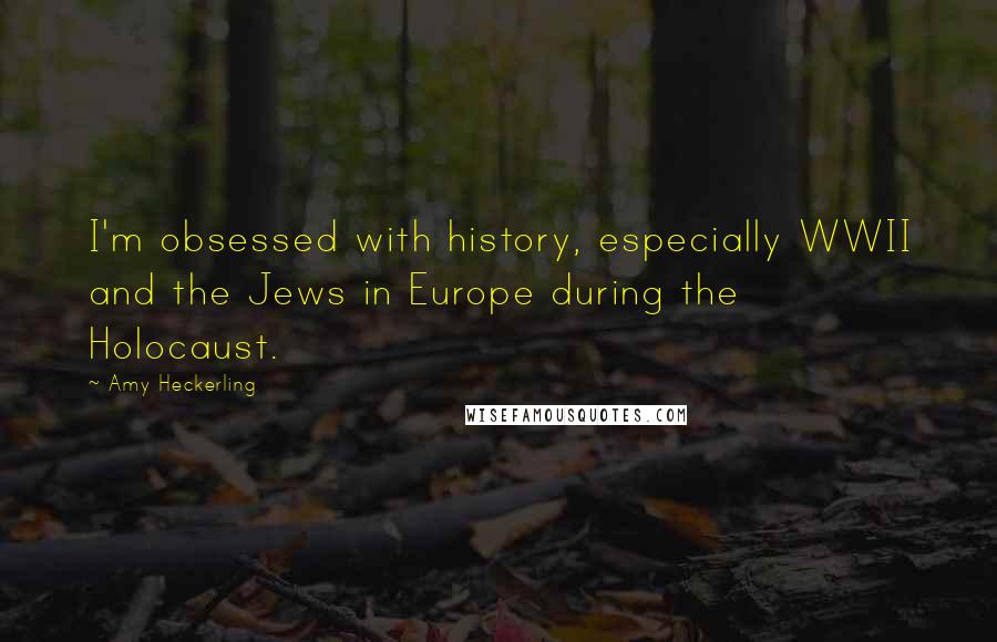 Amy Heckerling Quotes: I'm obsessed with history, especially WWII and the Jews in Europe during the Holocaust.