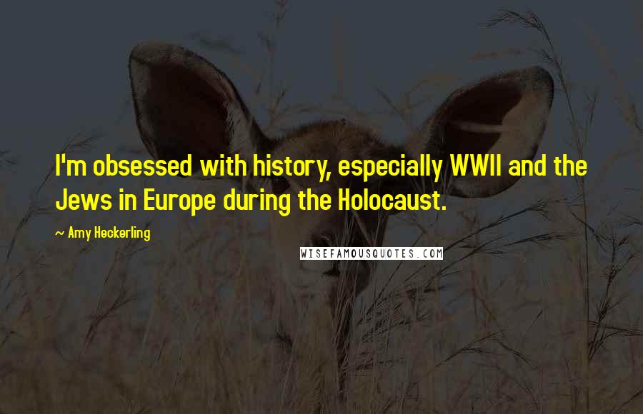 Amy Heckerling Quotes: I'm obsessed with history, especially WWII and the Jews in Europe during the Holocaust.