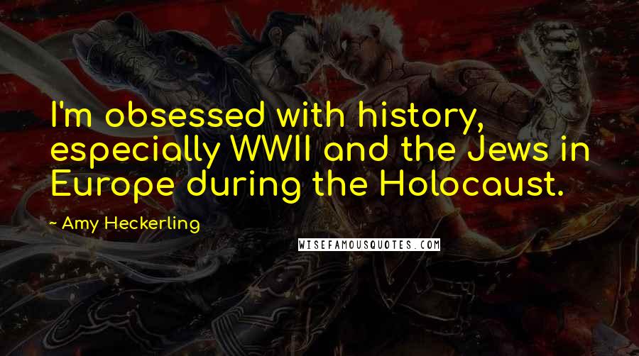 Amy Heckerling Quotes: I'm obsessed with history, especially WWII and the Jews in Europe during the Holocaust.