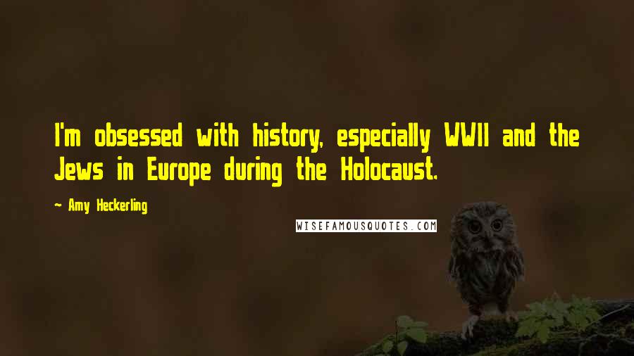 Amy Heckerling Quotes: I'm obsessed with history, especially WWII and the Jews in Europe during the Holocaust.