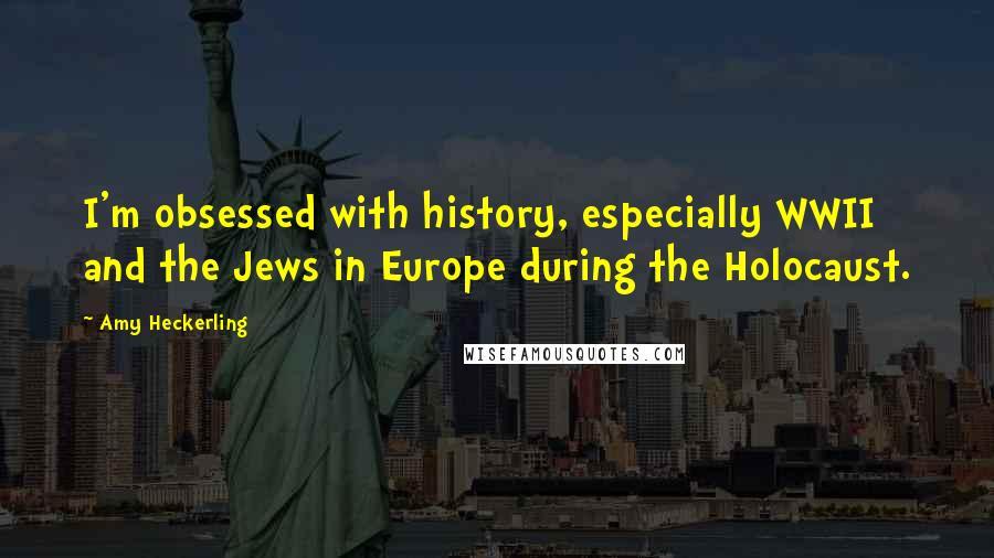 Amy Heckerling Quotes: I'm obsessed with history, especially WWII and the Jews in Europe during the Holocaust.