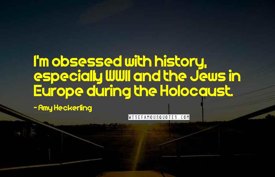 Amy Heckerling Quotes: I'm obsessed with history, especially WWII and the Jews in Europe during the Holocaust.