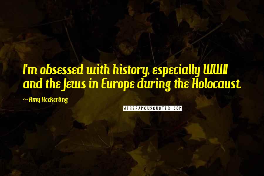 Amy Heckerling Quotes: I'm obsessed with history, especially WWII and the Jews in Europe during the Holocaust.