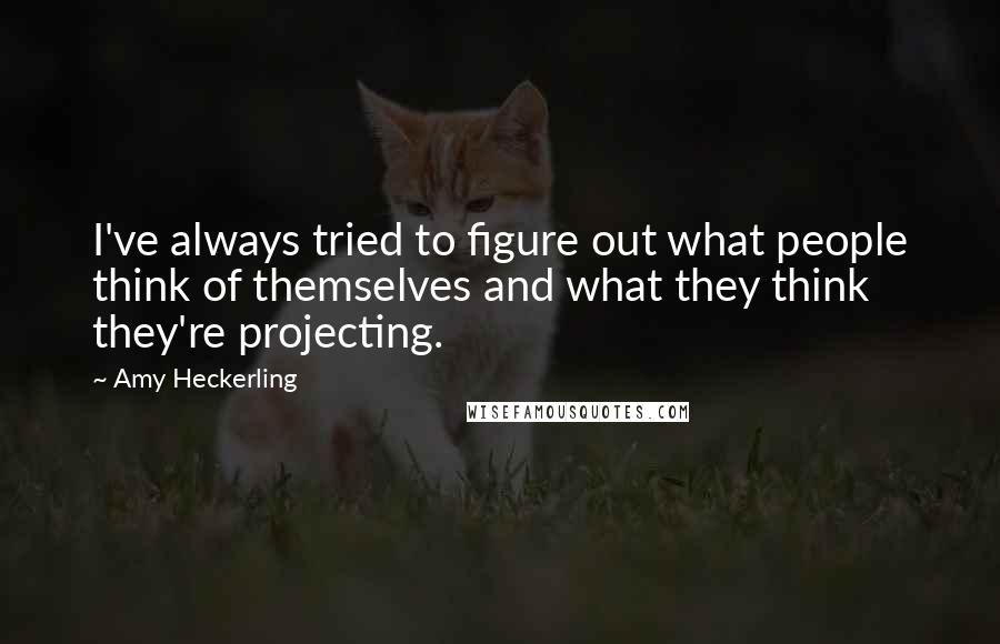 Amy Heckerling Quotes: I've always tried to figure out what people think of themselves and what they think they're projecting.