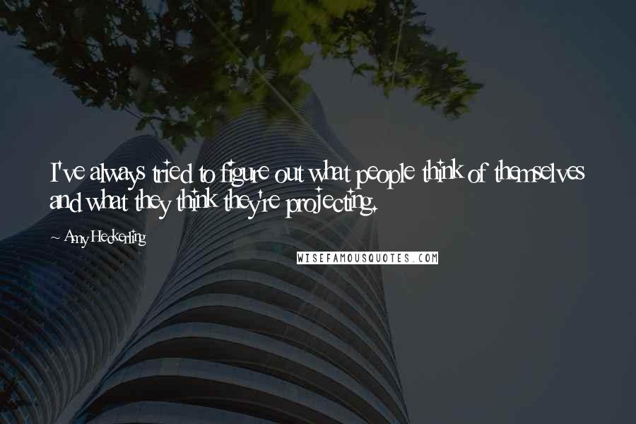 Amy Heckerling Quotes: I've always tried to figure out what people think of themselves and what they think they're projecting.