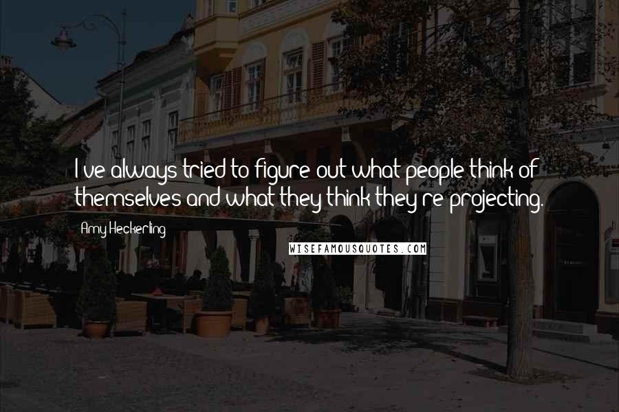 Amy Heckerling Quotes: I've always tried to figure out what people think of themselves and what they think they're projecting.