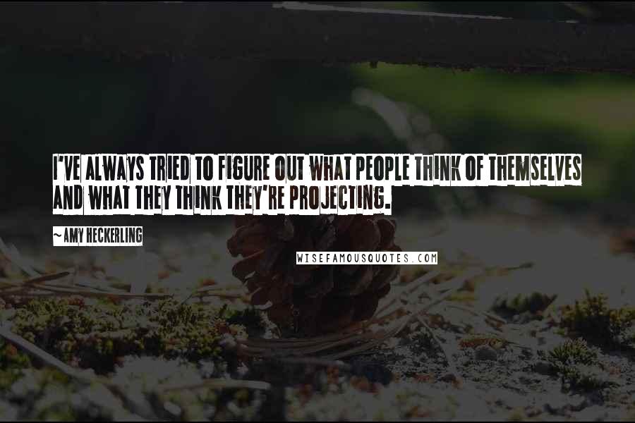 Amy Heckerling Quotes: I've always tried to figure out what people think of themselves and what they think they're projecting.