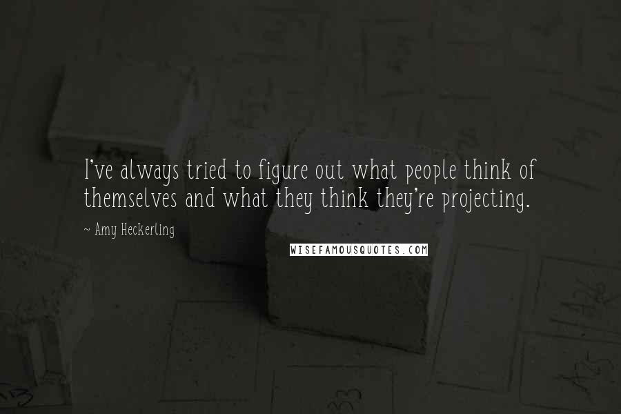 Amy Heckerling Quotes: I've always tried to figure out what people think of themselves and what they think they're projecting.