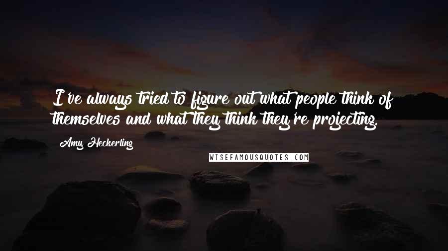 Amy Heckerling Quotes: I've always tried to figure out what people think of themselves and what they think they're projecting.