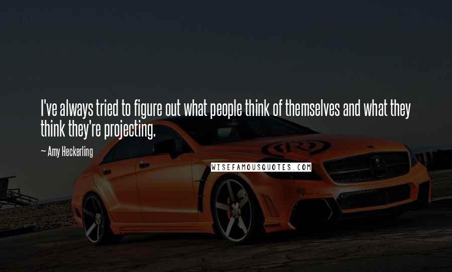 Amy Heckerling Quotes: I've always tried to figure out what people think of themselves and what they think they're projecting.