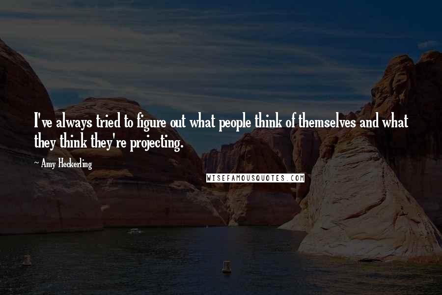 Amy Heckerling Quotes: I've always tried to figure out what people think of themselves and what they think they're projecting.