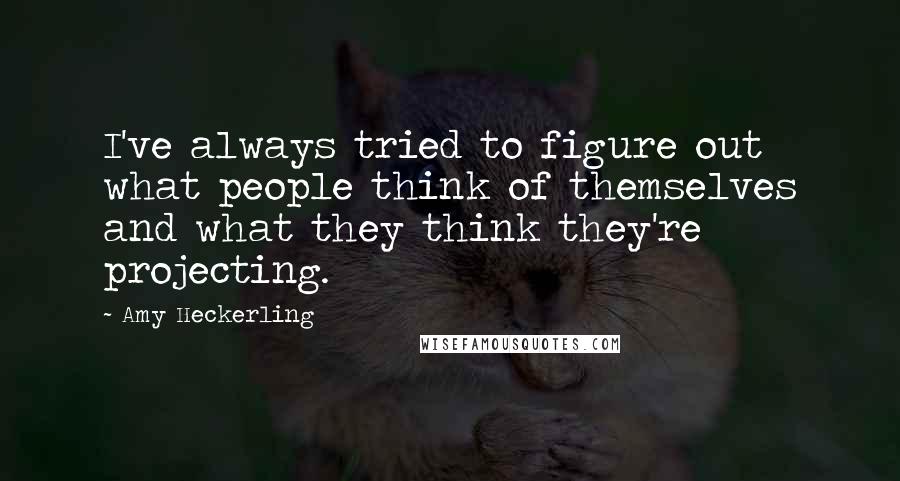 Amy Heckerling Quotes: I've always tried to figure out what people think of themselves and what they think they're projecting.