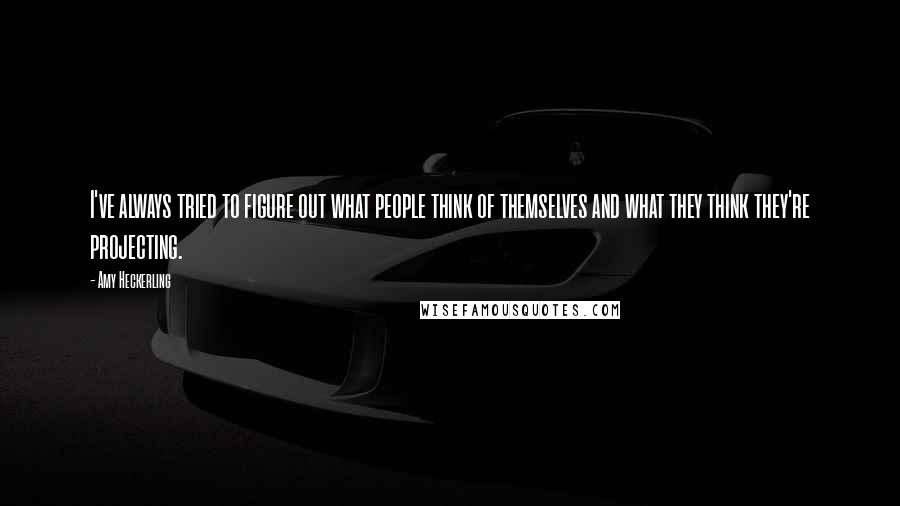 Amy Heckerling Quotes: I've always tried to figure out what people think of themselves and what they think they're projecting.