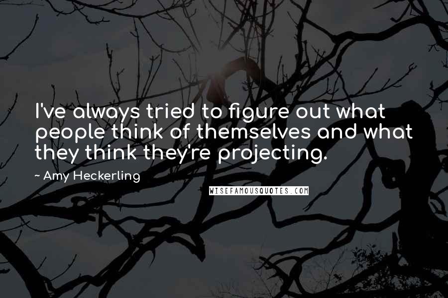 Amy Heckerling Quotes: I've always tried to figure out what people think of themselves and what they think they're projecting.