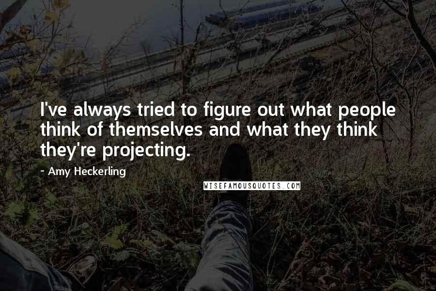 Amy Heckerling Quotes: I've always tried to figure out what people think of themselves and what they think they're projecting.