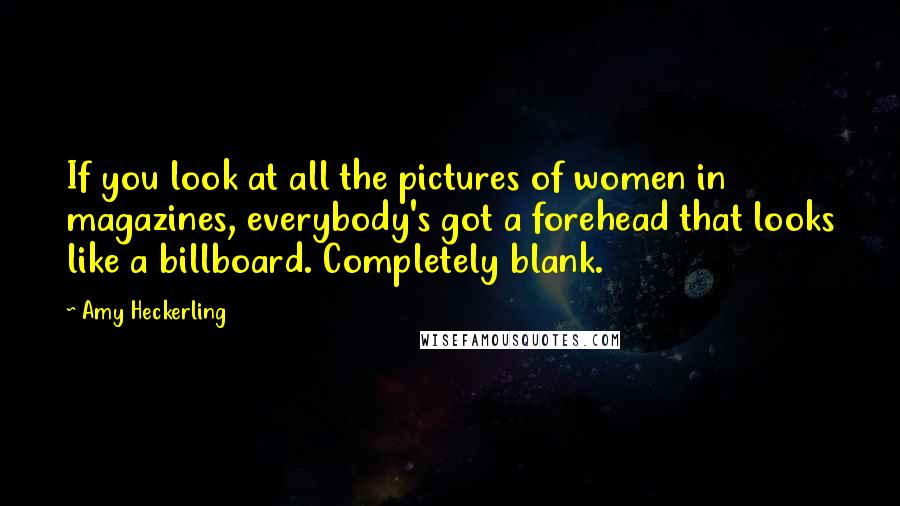 Amy Heckerling Quotes: If you look at all the pictures of women in magazines, everybody's got a forehead that looks like a billboard. Completely blank.