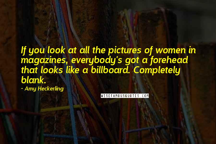 Amy Heckerling Quotes: If you look at all the pictures of women in magazines, everybody's got a forehead that looks like a billboard. Completely blank.