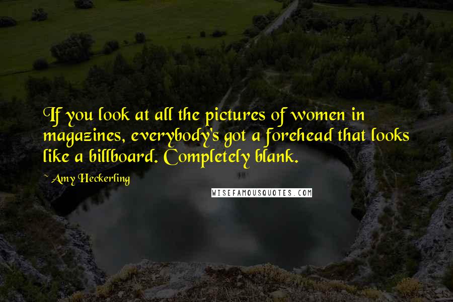 Amy Heckerling Quotes: If you look at all the pictures of women in magazines, everybody's got a forehead that looks like a billboard. Completely blank.