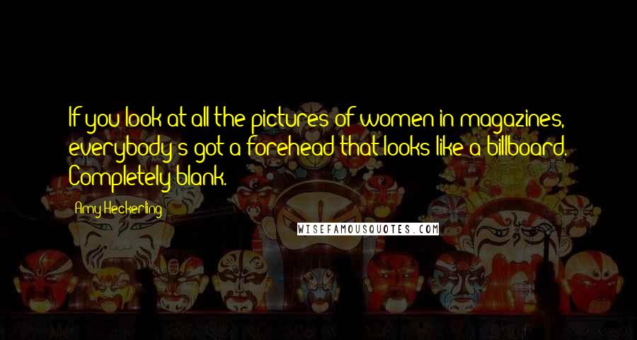 Amy Heckerling Quotes: If you look at all the pictures of women in magazines, everybody's got a forehead that looks like a billboard. Completely blank.