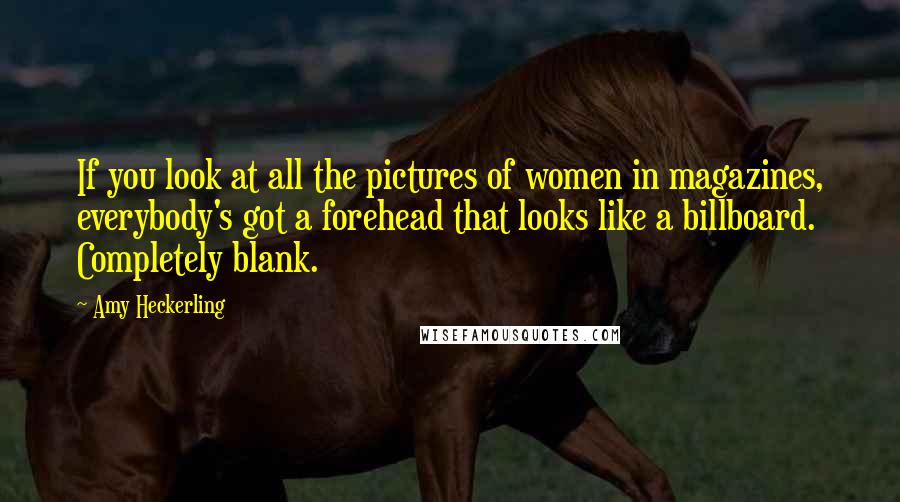 Amy Heckerling Quotes: If you look at all the pictures of women in magazines, everybody's got a forehead that looks like a billboard. Completely blank.