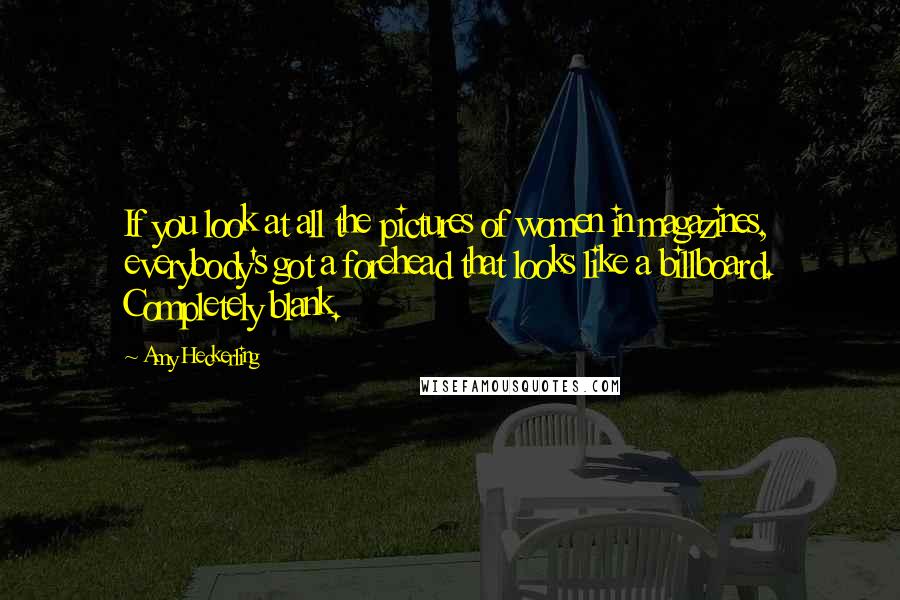 Amy Heckerling Quotes: If you look at all the pictures of women in magazines, everybody's got a forehead that looks like a billboard. Completely blank.