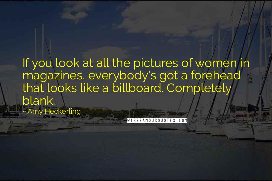 Amy Heckerling Quotes: If you look at all the pictures of women in magazines, everybody's got a forehead that looks like a billboard. Completely blank.