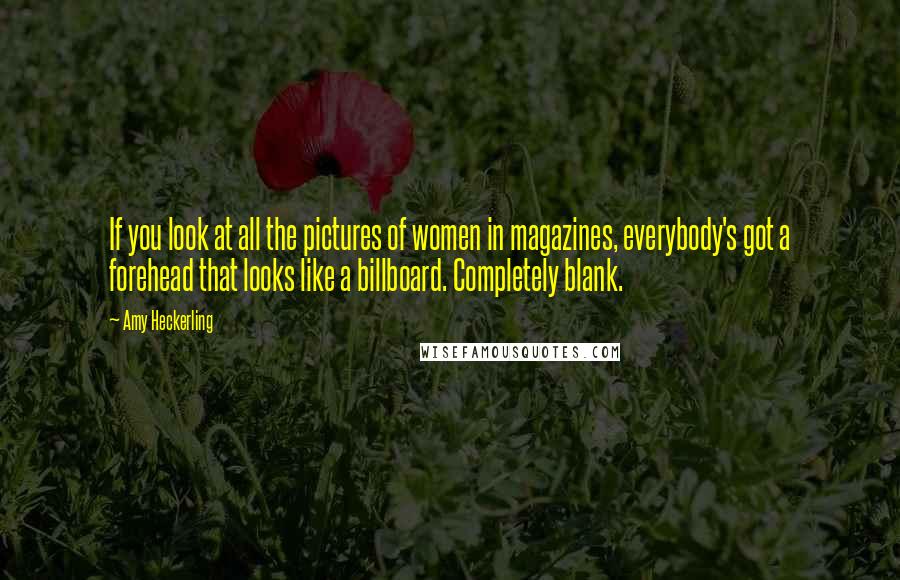 Amy Heckerling Quotes: If you look at all the pictures of women in magazines, everybody's got a forehead that looks like a billboard. Completely blank.