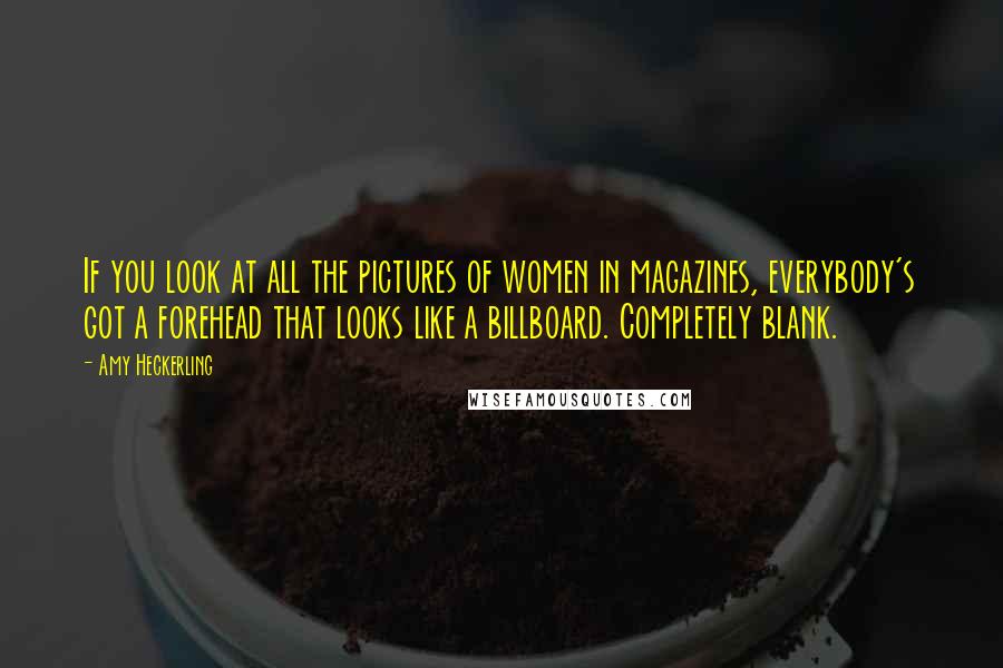 Amy Heckerling Quotes: If you look at all the pictures of women in magazines, everybody's got a forehead that looks like a billboard. Completely blank.