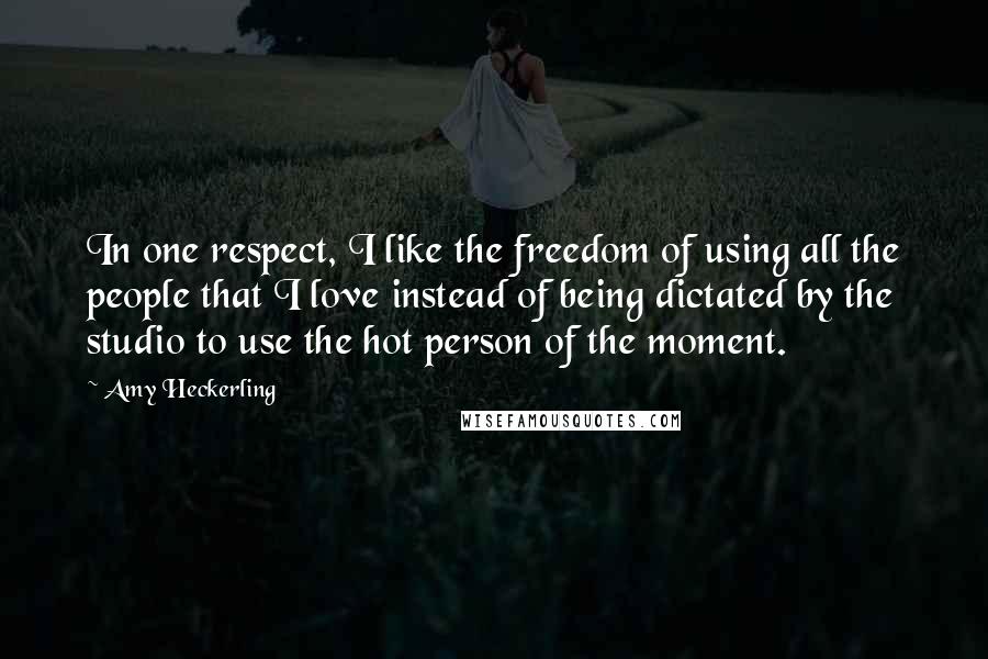 Amy Heckerling Quotes: In one respect, I like the freedom of using all the people that I love instead of being dictated by the studio to use the hot person of the moment.