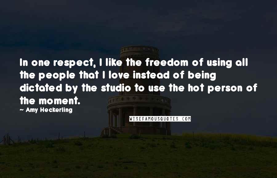 Amy Heckerling Quotes: In one respect, I like the freedom of using all the people that I love instead of being dictated by the studio to use the hot person of the moment.