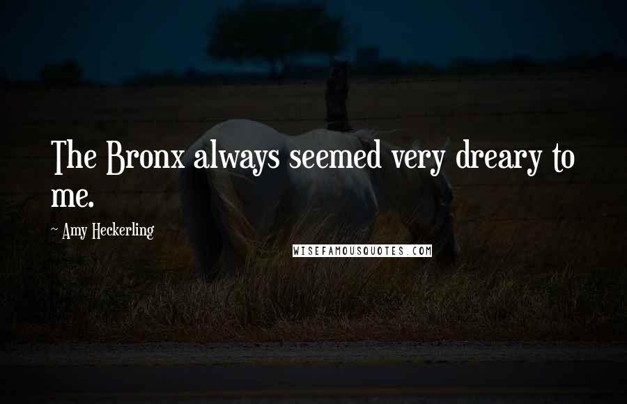 Amy Heckerling Quotes: The Bronx always seemed very dreary to me.