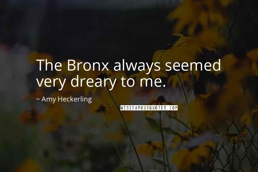 Amy Heckerling Quotes: The Bronx always seemed very dreary to me.