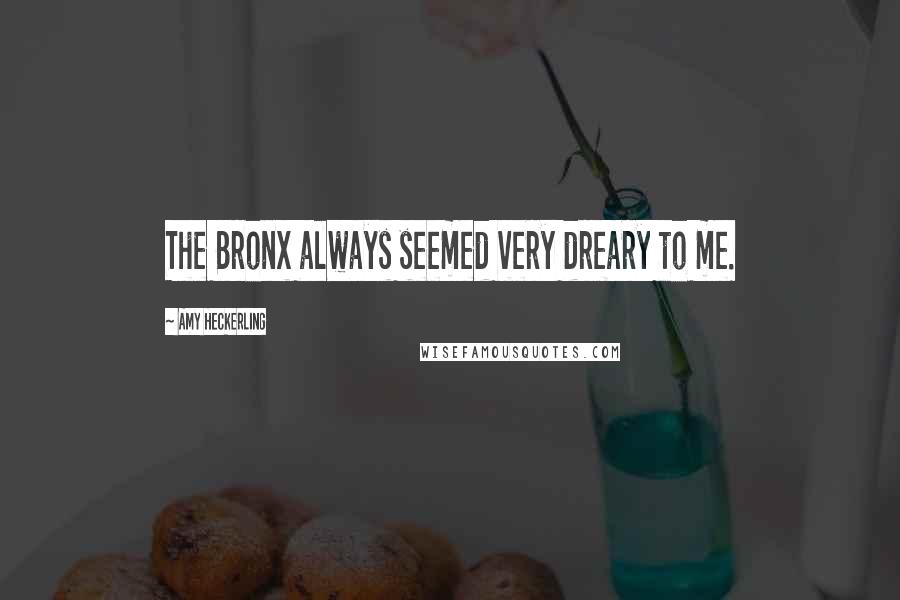 Amy Heckerling Quotes: The Bronx always seemed very dreary to me.