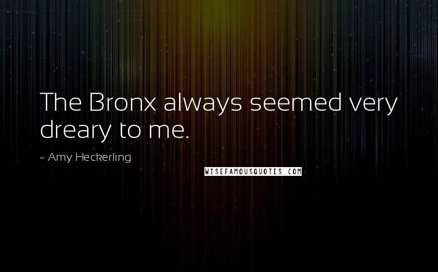 Amy Heckerling Quotes: The Bronx always seemed very dreary to me.