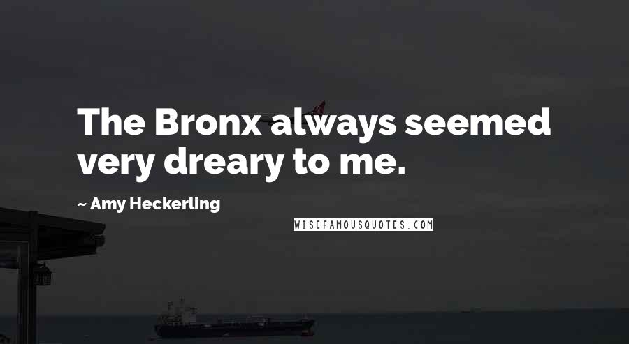 Amy Heckerling Quotes: The Bronx always seemed very dreary to me.